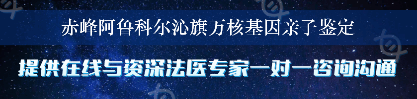 赤峰阿鲁科尔沁旗万核基因亲子鉴定